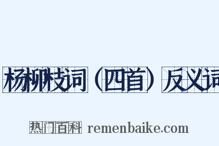 杨柳枝词（四首）反义词是什么意思的图片